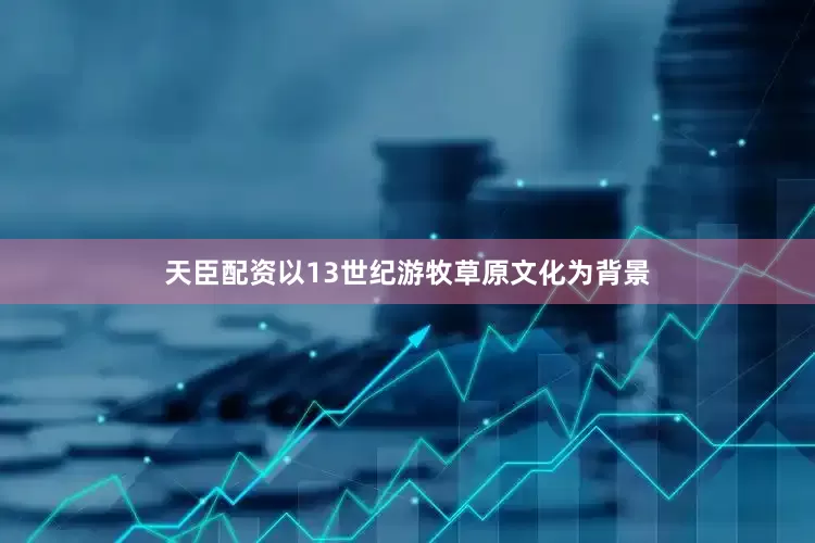 天臣配资以13世纪游牧草原文化为背景