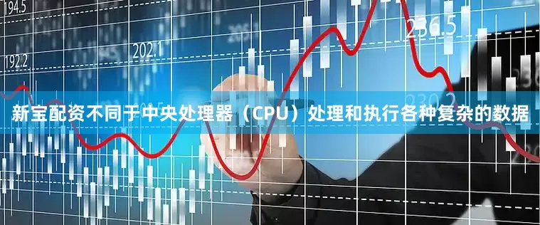新宝配资不同于中央处理器（CPU）处理和执行各种复杂的数据