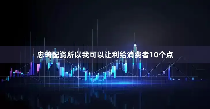 忠琦配资所以我可以让利给消费者10个点