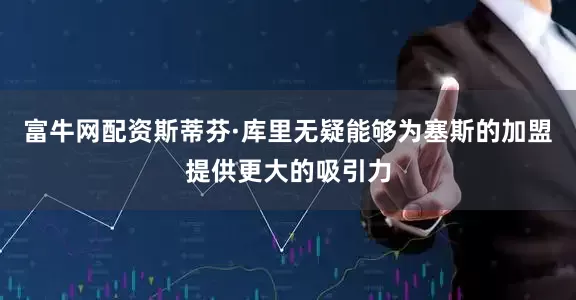 富牛网配资斯蒂芬·库里无疑能够为塞斯的加盟提供更大的吸引力