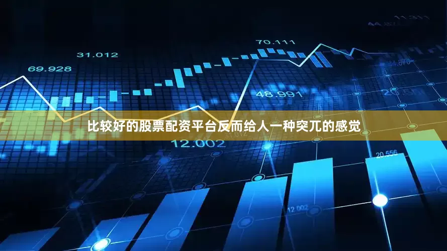 比较好的股票配资平台反而给人一种突兀的感觉