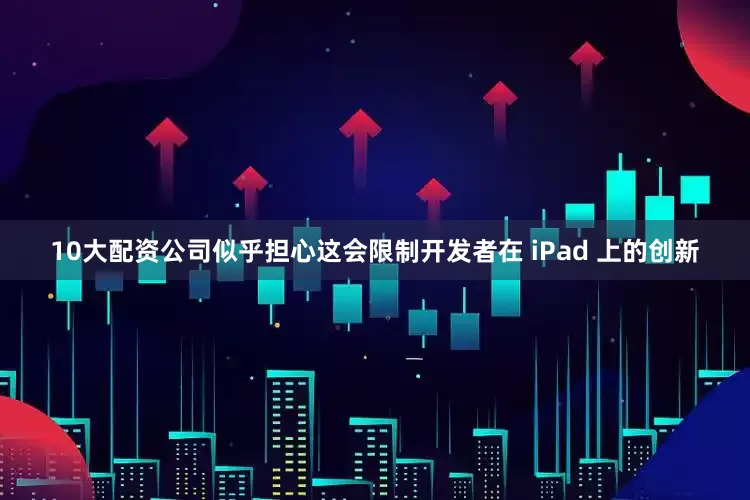 10大配资公司似乎担心这会限制开发者在 iPad 上的创新