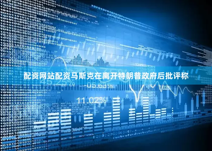 配资网站配资马斯克在离开特朗普政府后批评称