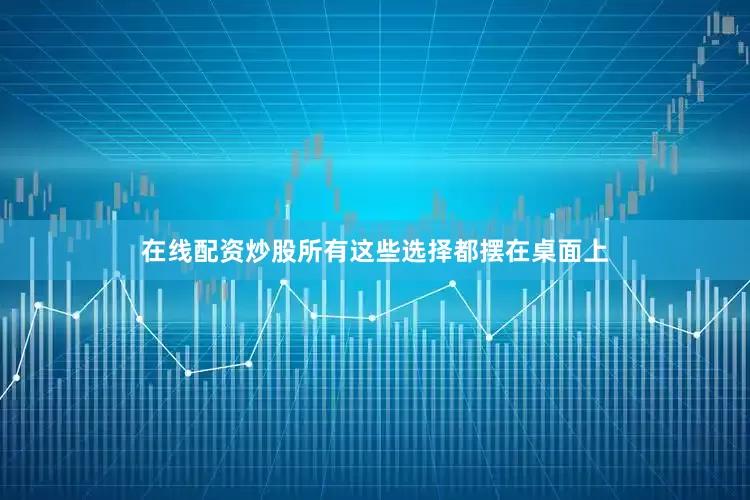 在线配资炒股所有这些选择都摆在桌面上