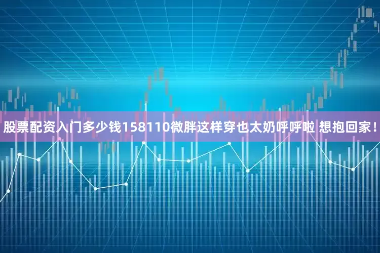 股票配资入门多少钱158110微胖这样穿也太奶呼呼啦 想抱回家！