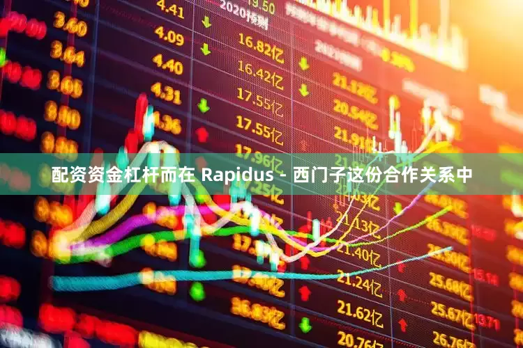配资资金杠杆而在 Rapidus - 西门子这份合作关系中