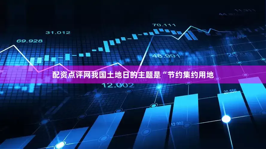 配资点评网我国土地日的主题是“节约集约用地