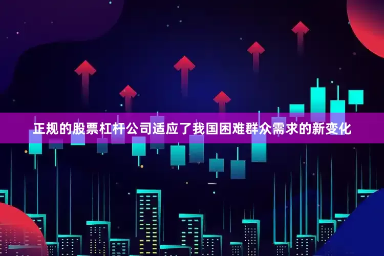 正规的股票杠杆公司适应了我国困难群众需求的新变化