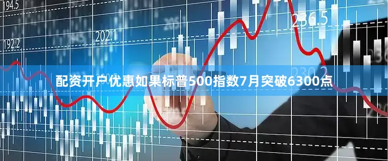 配资开户优惠如果标普500指数7月突破6300点
