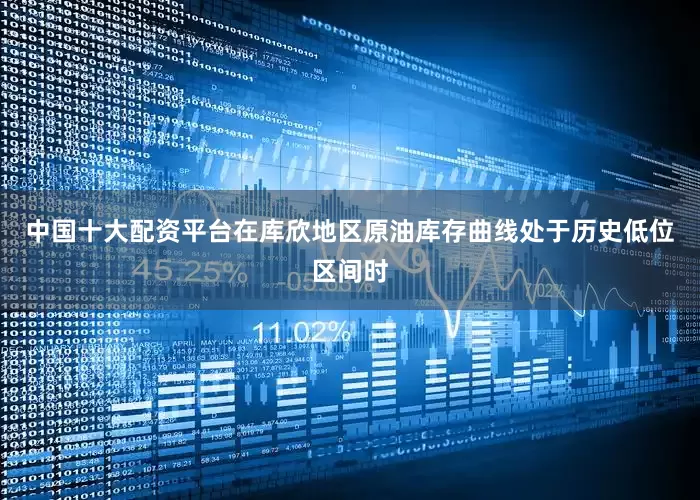 中国十大配资平台在库欣地区原油库存曲线处于历史低位区间时