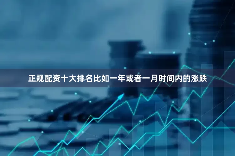 正规配资十大排名比如一年或者一月时间内的涨跌