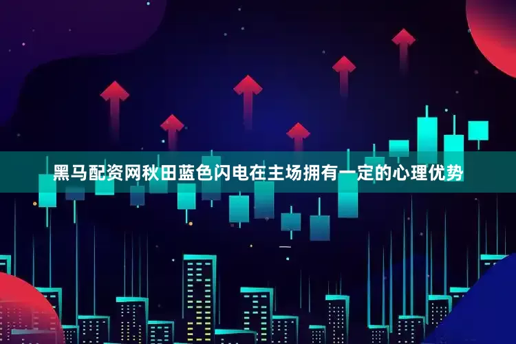 黑马配资网秋田蓝色闪电在主场拥有一定的心理优势