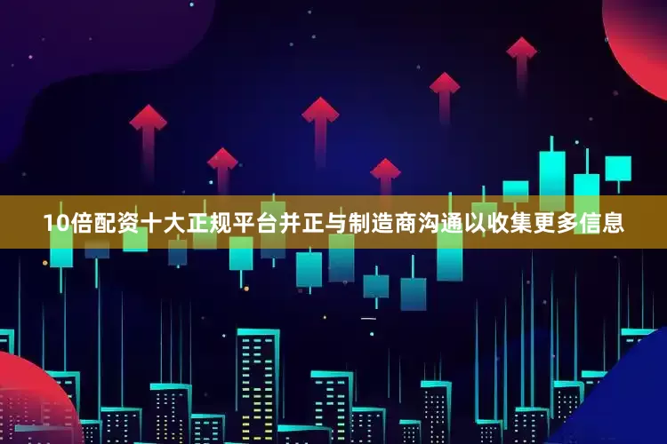 10倍配资十大正规平台并正与制造商沟通以收集更多信息