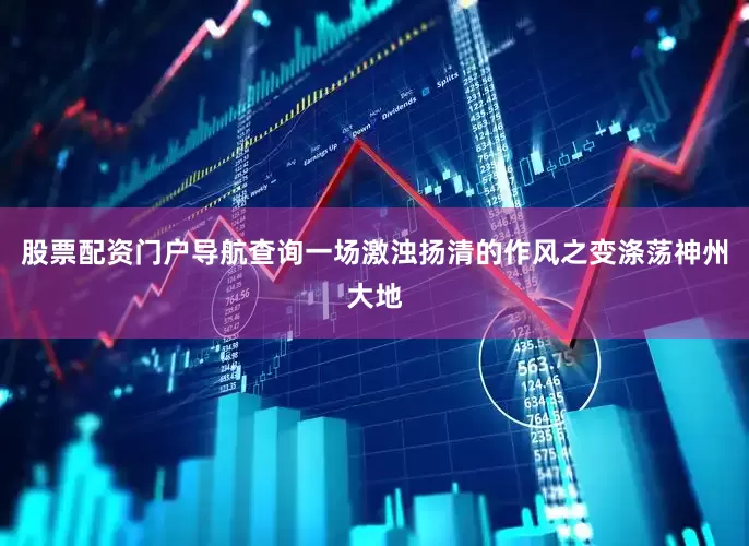 股票配资门户导航查询一场激浊扬清的作风之变涤荡神州大地