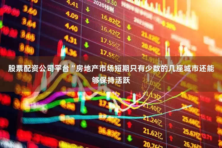 股票配资公司平台“房地产市场短期只有少数的几座城市还能够保持活跃