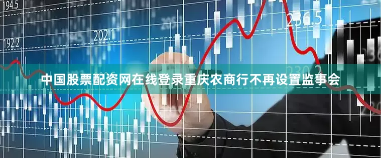 中国股票配资网在线登录重庆农商行不再设置监事会