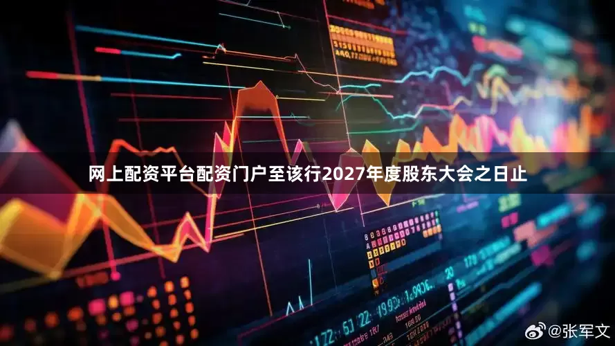 网上配资平台配资门户至该行2027年度股东大会之日止