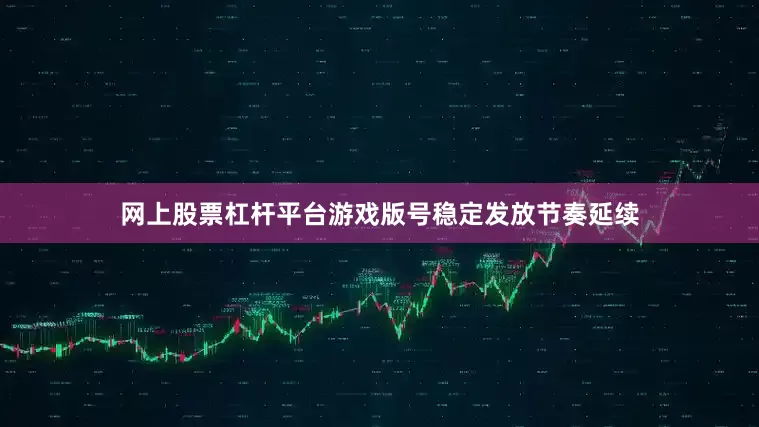 网上股票杠杆平台游戏版号稳定发放节奏延续