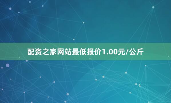 配资之家网站最低报价1.00元/公斤