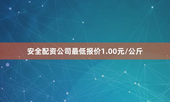 安全配资公司最低报价1.00元/公斤