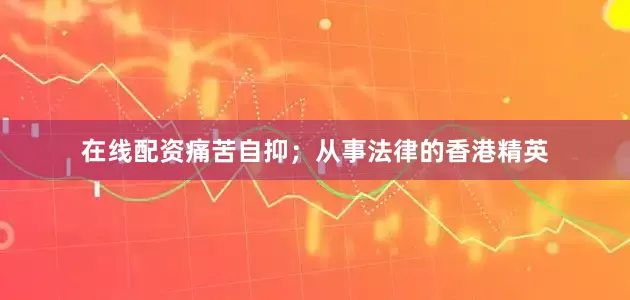 在线配资痛苦自抑；从事法律的香港精英