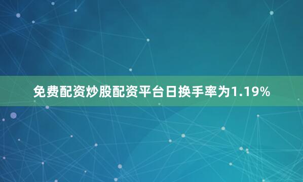 免费配资炒股配资平台日换手率为1.19%