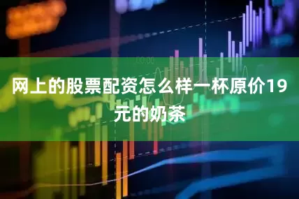 网上的股票配资怎么样一杯原价19元的奶茶