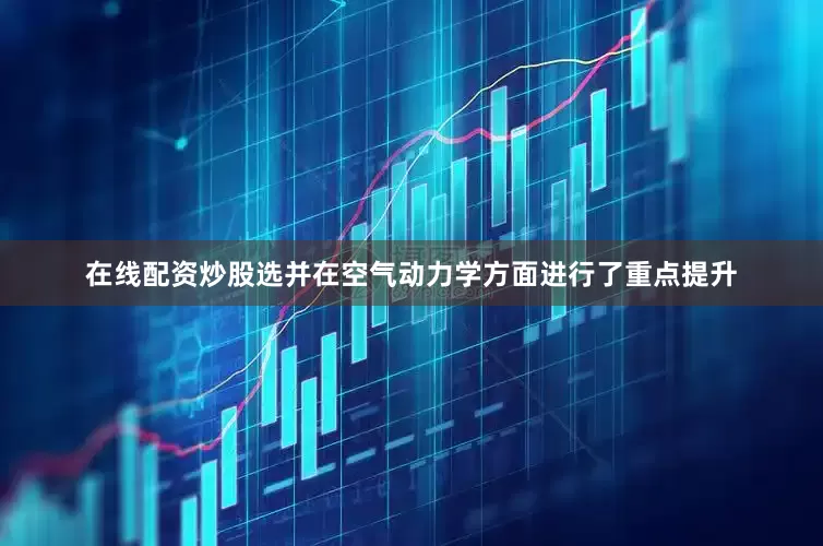 在线配资炒股选并在空气动力学方面进行了重点提升
