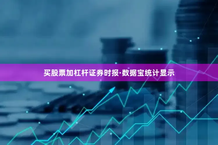 买股票加杠杆证券时报·数据宝统计显示