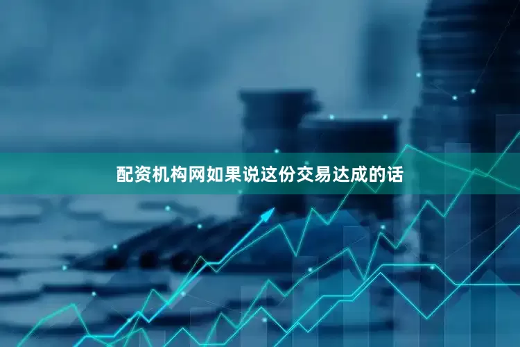 配资机构网如果说这份交易达成的话