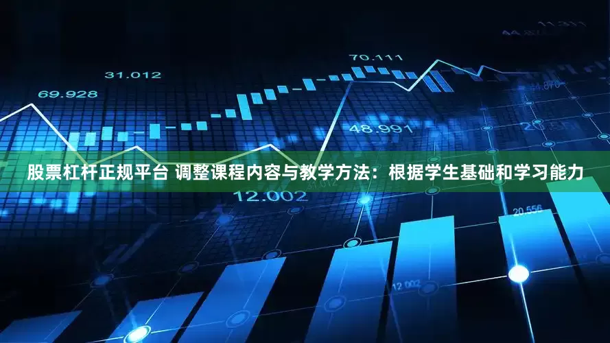 股票杠杆正规平台 调整课程内容与教学方法：根据学生基础和学习能力