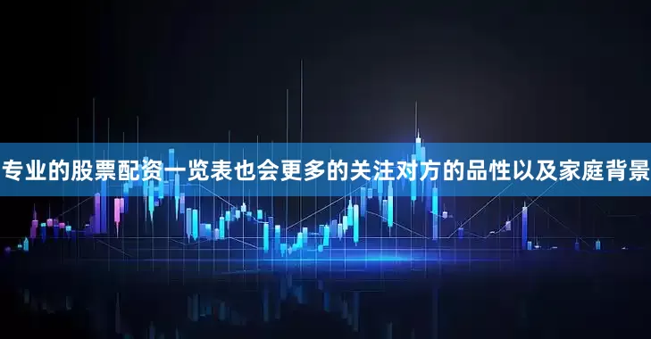 专业的股票配资一览表也会更多的关注对方的品性以及家庭背景