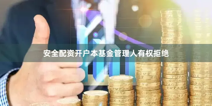 安全配资开户本基金管理人有权拒绝
