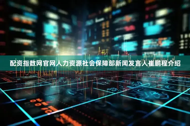 配资指数网官网　　人力资源社会保障部新闻发言人崔鹏程介绍