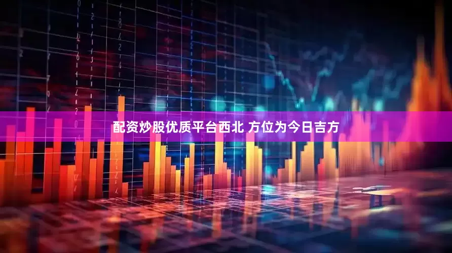 配资炒股优质平台西北 方位为今日吉方