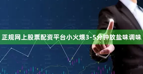 正规网上股票配资平台小火煨3-5分钟放盐味调味