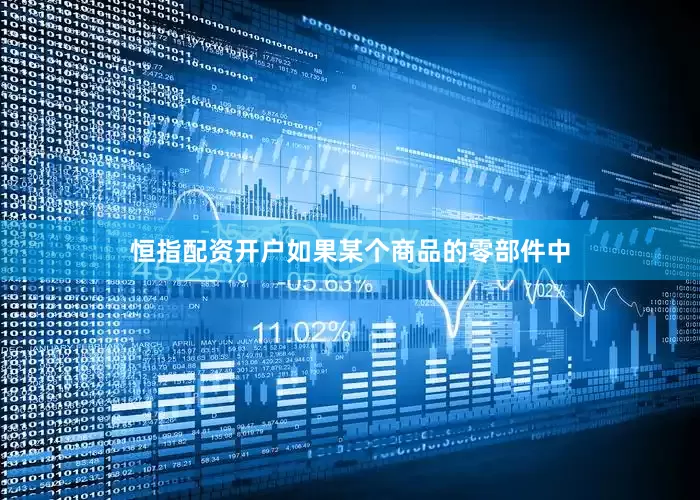 恒指配资开户如果某个商品的零部件中