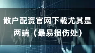 散户配资官网下载尤其是两端（最易损伤处）