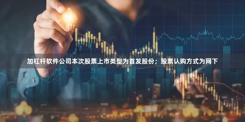 加杠杆软件公司本次股票上市类型为首发股份；股票认购方式为网下