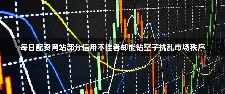 每日配资网站部分信用不佳者却能钻空子扰乱市场秩序