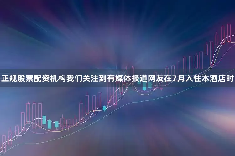 正规股票配资机构我们关注到有媒体报道网友在7月入住本酒店时
