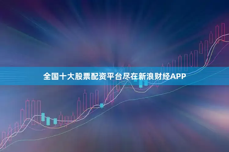 全国十大股票配资平台尽在新浪财经APP