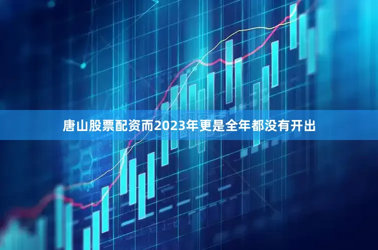 唐山股票配资而2023年更是全年都没有开出