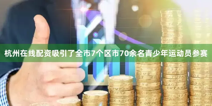 杭州在线配资吸引了全市7个区市70余名青少年运动员参赛