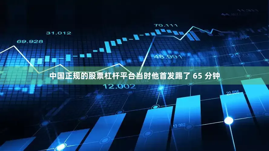 中国正规的股票杠杆平台当时他首发踢了 65 分钟