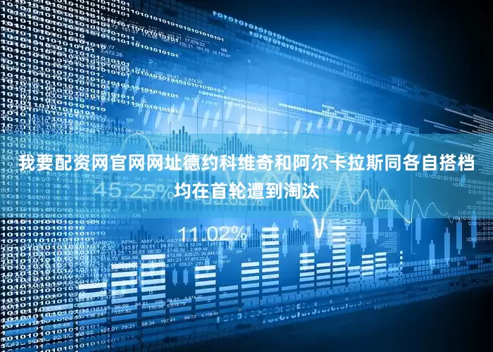 我要配资网官网网址德约科维奇和阿尔卡拉斯同各自搭档均在首轮遭到淘汰