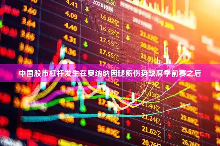 中国股市杠杆发生在奥纳纳因腿筋伤势缺席季前赛之后