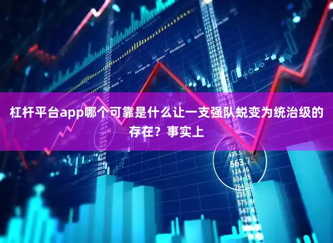 杠杆平台app哪个可靠是什么让一支强队蜕变为统治级的存在？事实上