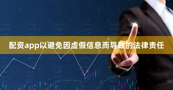 配资app以避免因虚假信息而导致的法律责任