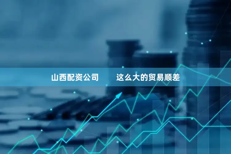 山西配资公司        这么大的贸易顺差